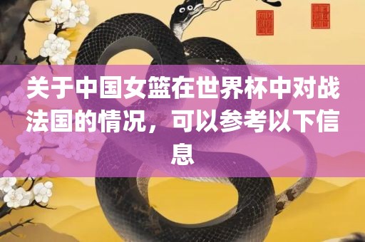 关于中国女篮在世界杯中对战法国的情况，可以参考以下信息