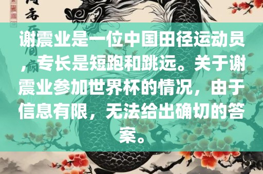 谢震业是一位中国田径运动员，专长是短跑和跳远。关于谢震业参加世界杯的情况，由于信息有限，无法给出确切的答案。