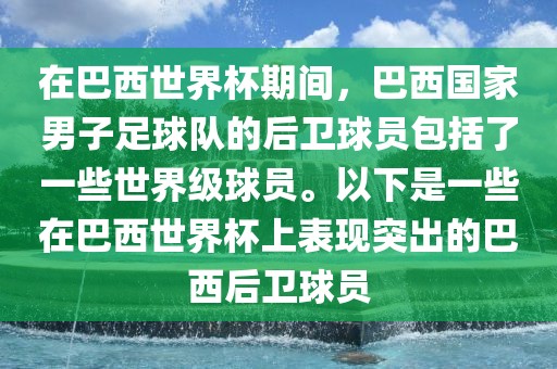 在巴西世界杯期间，巴西国家男子足球队的后卫球员包括了一些世界级球员。以下是一些在巴西世界杯上表现突出的巴西后卫球员