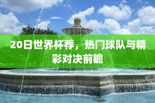20日世界杯荐，热门球队与精彩对决前瞻
