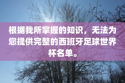 根据我所掌握的知识，无法为您提供完整的西班牙足球世界杯名单。