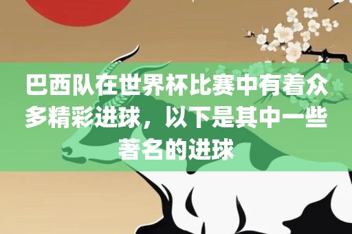 巴西队在世界杯比赛中有着众多精彩进球，以下是其中一些著名的进球
