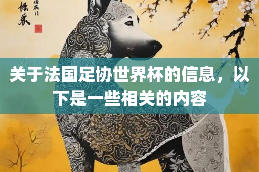 关于法国足协世界杯的信息，以下是一些相关的内容