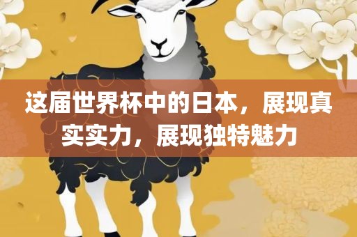 这届世界杯中的日本，展现真实实力，展现独特魅力