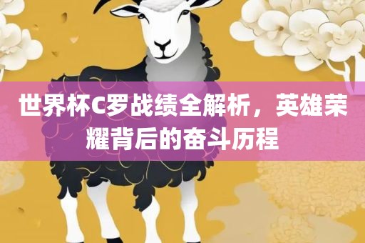 世界杯C罗战绩全解析，英雄荣耀背后的奋斗历程