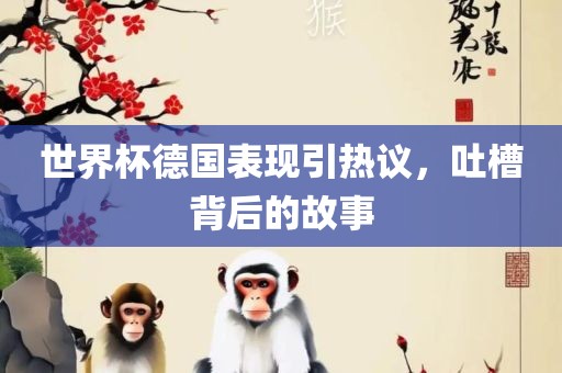 世界杯德国表现引热议，吐槽背后的故事