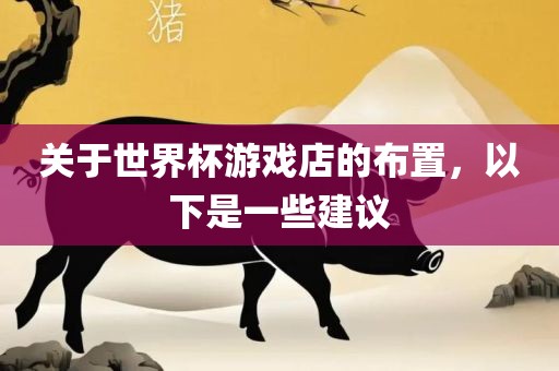 关于世界杯游戏店的布置，以下是一些建议