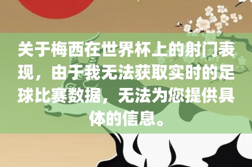 关于梅西在世界杯上的射门表现，由于我无法获取实时的足球比赛数据，无法为您提供具体的信息。