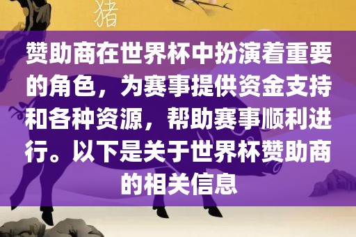 赞助商在世界杯中扮演着重要的角色，为赛事提供资金支持和各种资源，帮助赛事顺利进行。以下是关于世界杯赞助商的相关信息