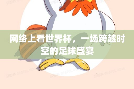 网络上看世界杯，一场跨越时空的足球盛宴