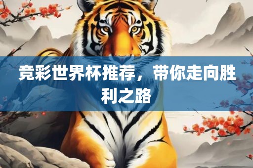 竞彩世界杯推荐，带你走向胜利之路