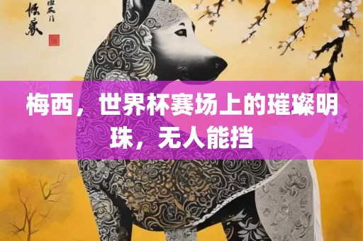 梅西，世界杯赛场上的璀璨明珠，无人能挡