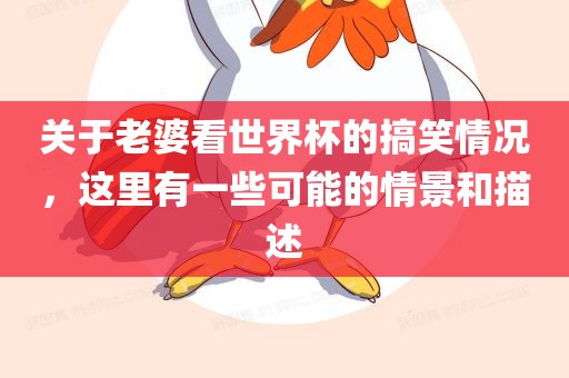 关于老婆看世界杯的搞笑情况，这里有一些可能的情景和描述