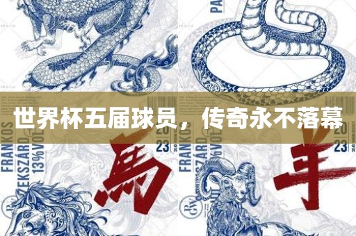 世界杯五届球员，传奇永不落幕