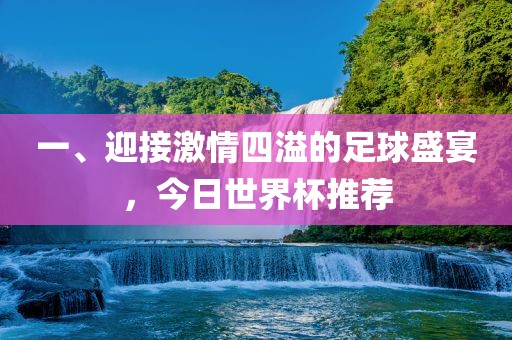 一、迎接激情四溢的足球盛宴，今日世界杯推荐