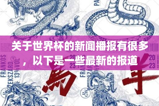 关于世界杯的新闻播报有很多，以下是一些最新的报道