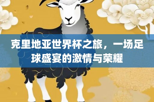 克里地亚世界杯之旅，一场足球盛宴的激情与荣耀
