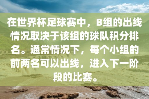 在世界杯足球赛中，B组的出线情况取决于该组的球队积分排名。通常情况下，每个小组的前两名可以出线，进入下一阶段的比赛。