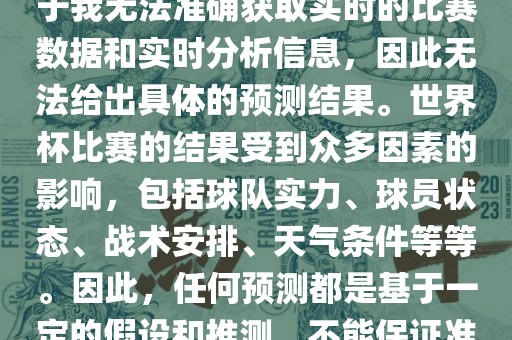 关于俄罗斯世界杯的预测，由于我无法准确获取实时的比赛数据和实时分析信息，因此无法给出具体的预测结果。世界杯比赛的结果受到众多因素的影响，包括球队实力、球员状态、战术安排、天气条件等等。因此，任何预测都是基于一定的假设和推测，不能保证准确。