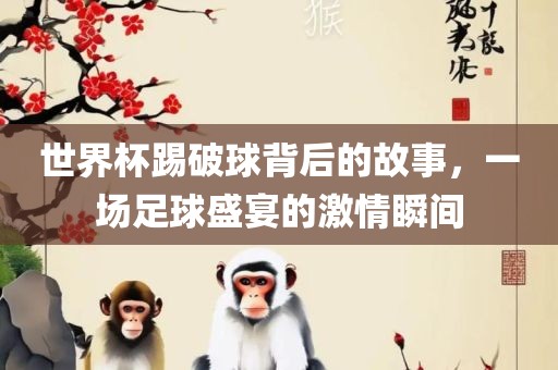 世界杯踢破球背后的故事，一场足球盛宴的激情瞬间