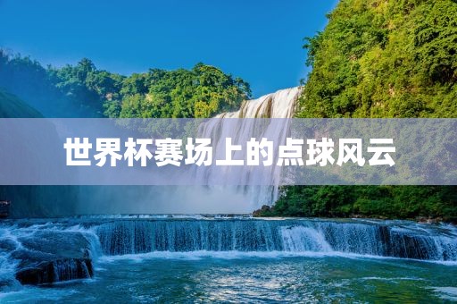 世界杯赛场上的点球风云