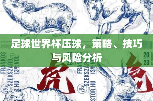 足球世界杯压球，策略、技巧与风险分析
