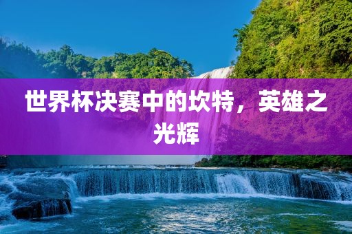 世界杯决赛中的坎特，英雄之光辉