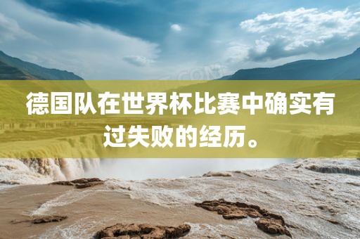 德国队在世界杯比赛中确实有过失败的经历。