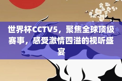 世界杯CCTV5，聚焦全球顶级赛事，感受激情四溢的视听盛宴