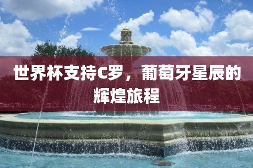 世界杯支持C罗，葡萄牙星辰的辉煌旅程