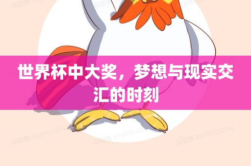 世界杯中大奖，梦想与现实交汇的时刻