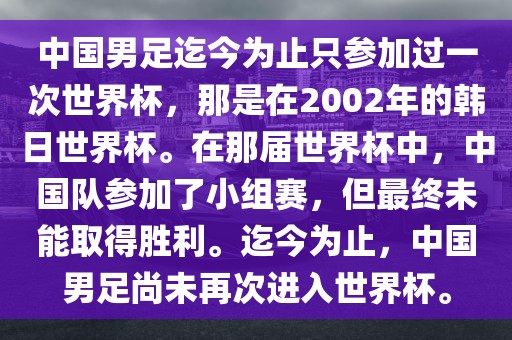 中国男足迄今为止只参加过一次世界杯，那是在2002年的韩日世界杯。在那届世界杯中，中国队参加了小组赛，但最终未能取得胜利。迄今为止，中国男足尚未再次进入世界杯。