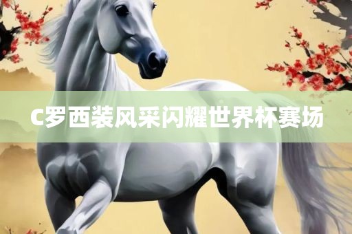 C罗西装风采闪耀世界杯赛场