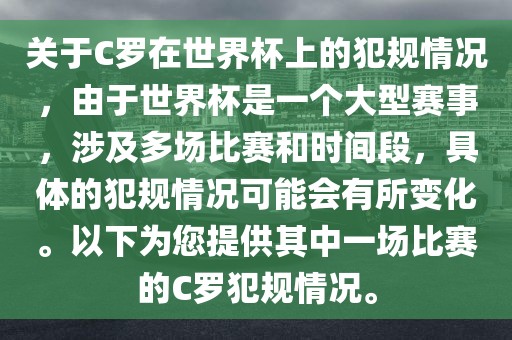 关于C罗在世界杯上的犯规情况，由于世界杯是一个大型赛事，涉及多场比赛和时间段，具体的犯规情况可能会有所变化。以下为您提供其中一场比赛的C罗犯规情况。