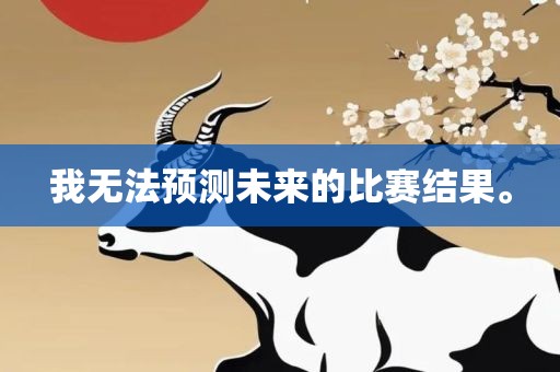 我无法预测未来的比赛结果。