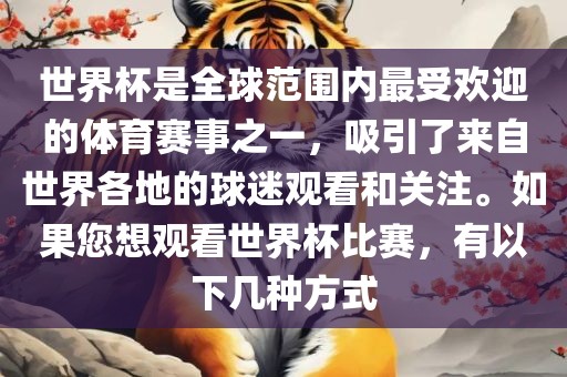 世界杯是全球范围内最受欢迎的体育赛事之一，吸引了来自世界各地的球迷观看和关注。如果您想观看世界杯比赛，有以下几种方式