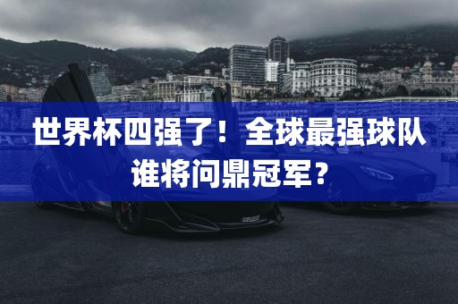 世界杯四强了！全球最强球队谁将问鼎冠军？