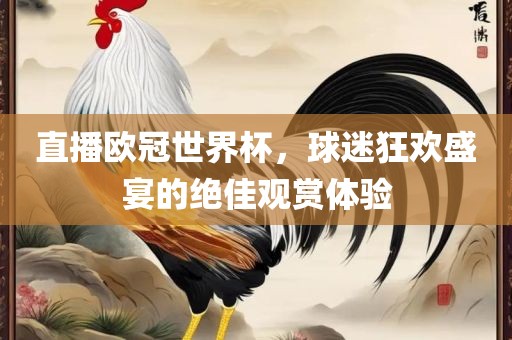 直播欧冠世界杯，球迷狂欢盛宴的绝佳观赏体验
