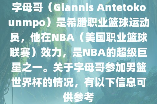 字母哥（Giannis Antetokounmpo）是希腊职业篮球运动员，他在NBA（美国职业篮球联赛）效力，是NBA的超级巨星之一。关于字母哥参加男篮世界杯的情况，有以下信息可供参考
