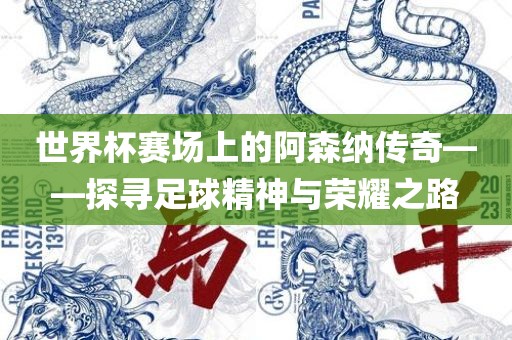 世界杯赛场上的阿森纳传奇——探寻足球精神与荣耀之路