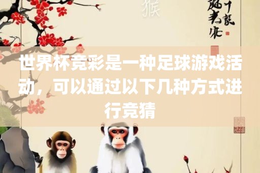 世界杯竞彩是一种足球游戏活动，可以通过以下几种方式进行竞猜