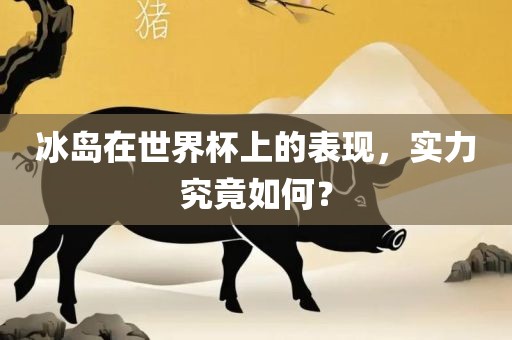 冰岛在世界杯上的表现，实力究竟如何？