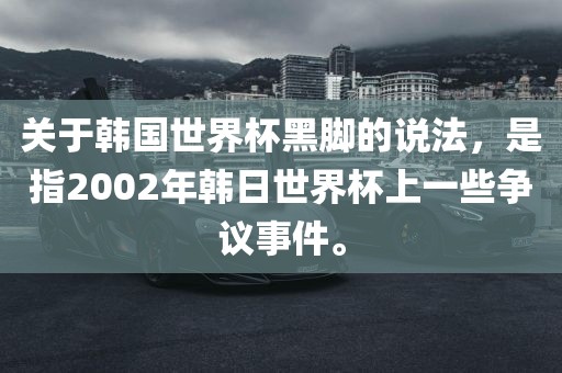 关于韩国世界杯黑脚的说法，是指2002年韩日世界杯上一些争议事件。