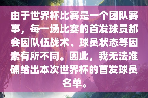 由于世界杯比赛是一个团队赛事，每一场比赛的首发球员都会因队伍战术、球员状态等因素有所不同。因此，我无法准确给出本次世界杯的首发球员名单。