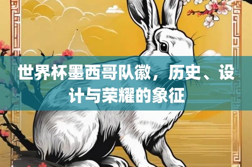 世界杯墨西哥队徽，历史、设计与荣耀的象征
