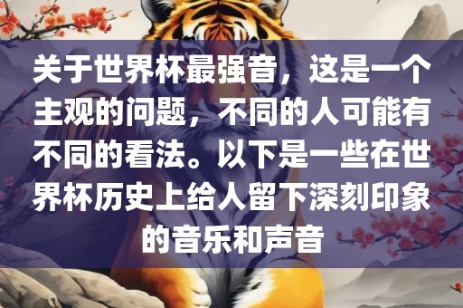 关于世界杯最强音，这是一个主观的问题，不同的人可能有不同的看法。以下是一些在世界杯历史上给人留下深刻印象的音乐和声音