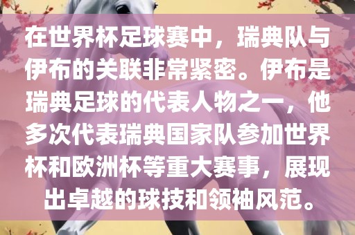 在世界杯足球赛中，瑞典队与伊布的关联非常紧密。伊布是瑞典足球的代表人物之一，他多次代表瑞典国家队参加世界杯和欧洲杯等重大赛事，展现出卓越的球技和领袖风范。