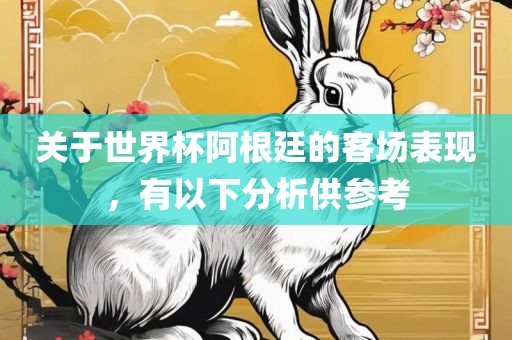 关于世界杯阿根廷的客场表现，有以下分析供参考