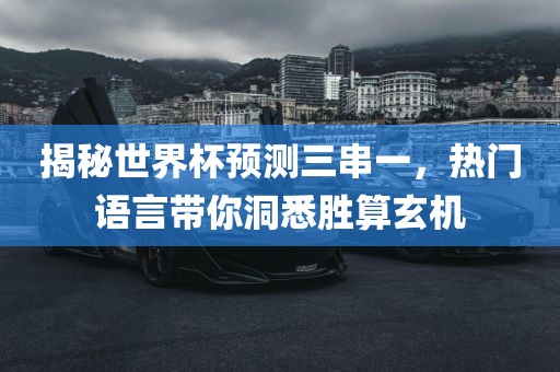揭秘世界杯预测三串一，热门语言带你洞悉胜算玄机