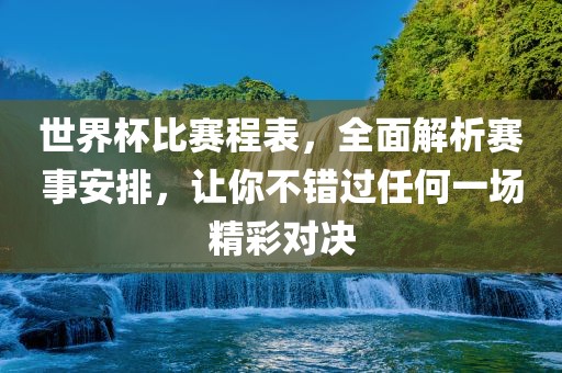 世界杯比赛程表，全面解析赛事安排，让你不错过任何一场精彩对决